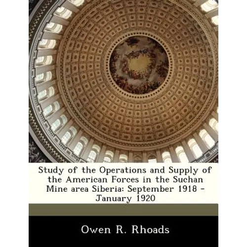 Study of the Operations and Supply of the American Forces in the Suchan Mine Area Siberia: September 1918 - January 1920 - Paperback