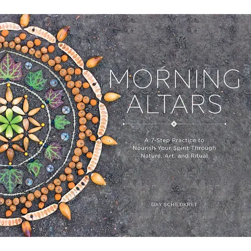 Morning Altars: A 7-Step Practice to Nourish Your Spirit Through Nature, Art, and Ritual - Hardcover