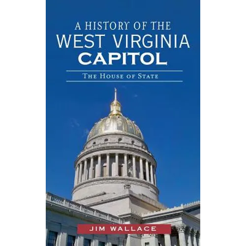 A History of the West Virginia Capitol: The House of State - Hardcover