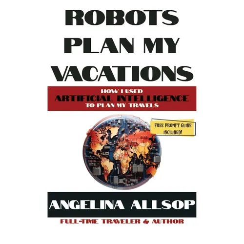 Robots Plan my Vacations: How I Used Artificial Intelligence to Plan My Travels - Hardcover