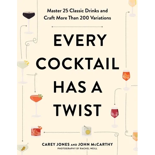 Every Cocktail Has a Twist: Master 25 Classic Drinks and Craft More Than 200 Variations - Paperback
