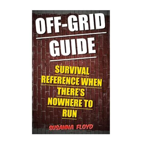 Off-Grid Guide: Survival Reference When There's Nowhere To Run - Paperback
