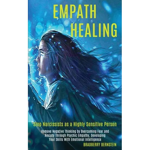 Empath Healing: Remove Negative Thinking by Overcoming Fear and Anxiety Through Psychic Empathy, Developing Your Skills With Emotional - Paperback
