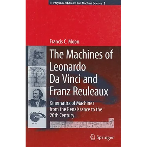 The Machines of Leonardo Da Vinci and Franz Reuleaux: Kinematics of Machines from the Renaissance to the 20th Century - Hardcover