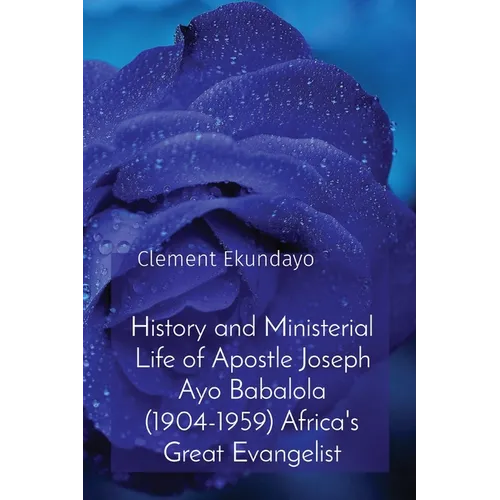 History and Ministerial Life of Apostle Joseph Ayo Babalola (1904-1959) Africa's Great Evangelist - Paperback