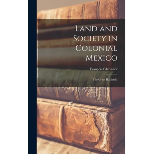 Land and Society in Colonial Mexico; the Great Hacienda - Hardcover