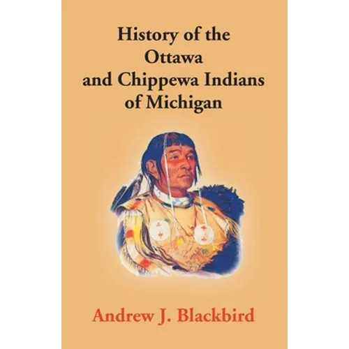 History Of The Ottawa And Chippewa Indians Of Michigan: A Grammar Of Their Language, And Personal And Family History Of The Author - Paperback