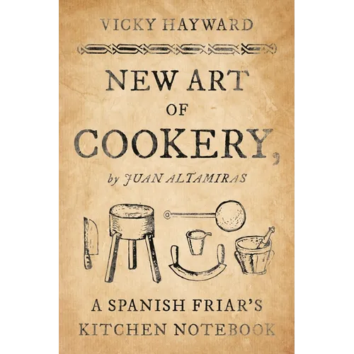 New Art of Cookery: A Spanish Friar's Kitchen Notebook by Juan Altamiras - Paperback