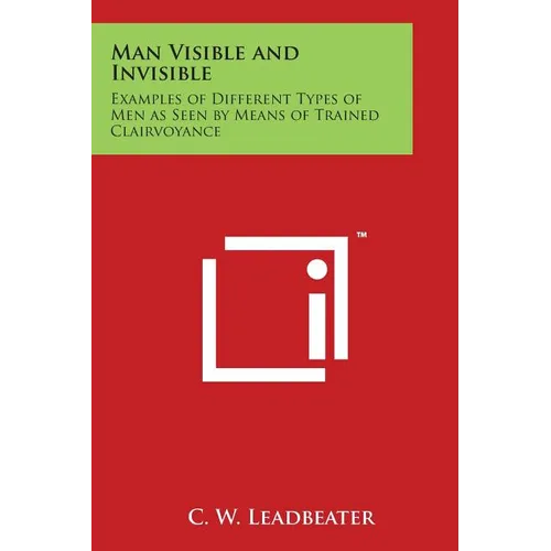 Man Visible and Invisible: Examples of Different Types of Men as Seen by Means of Trained Clairvoyance - Paperback