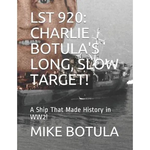 Lst 920: Charlie Botula's Long, Slow Target!: A Ship That Made History in Ww2! - Paperback