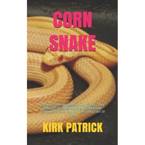 Corn Snake: Every Detailed Thing About Corn Snake. Their Behavior, Feeding, Housing, Temperature Reproduction And How To Take Good Care Of Them - Paperback