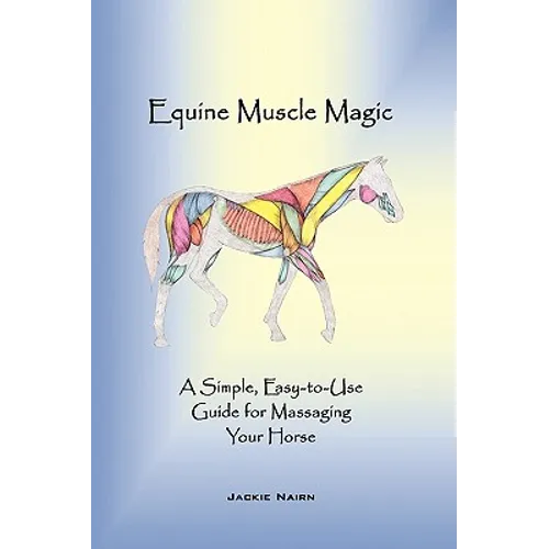Equine Muscle Magic: A Simple, Easy-To-Use Guide for Massaging Your Horse. - Hardcover