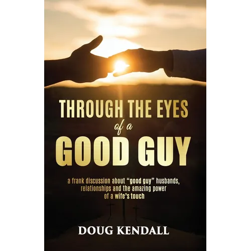 Through the Eyes of a Good Guy: A frank discussion about "good guy" husbands, relationships and the amazing power of a wife's touch - Paperback