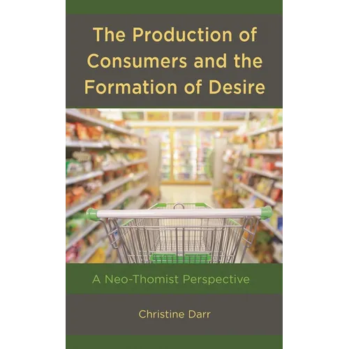 Production of Consumers and the Formation of Desire: A Neo-Thomist Perspective - Hardcover