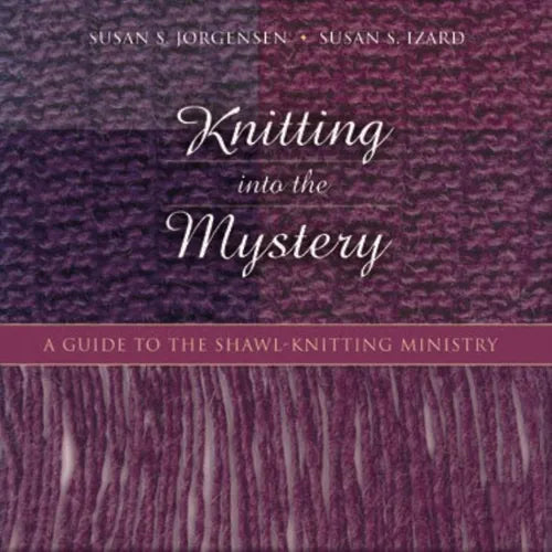 Knitting Into the Mystery: A Guide to the Shawl-Knitting Ministry - Paperback