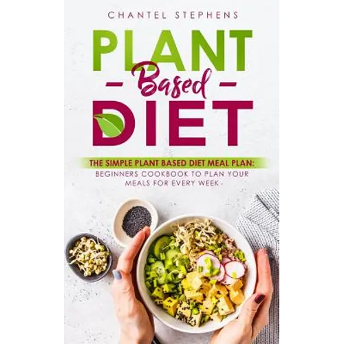 Plant-Based Diet: The Simple Plant Base Diet Meal Plan: Beginners Cookbook to Plan Your Meals for Every Week - Paperback