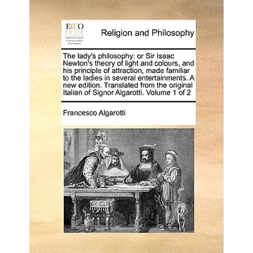 The lady's philosophy: or Sir Isaac Newton's theory of light and colours, and his principle of attraction, made familiar to the ladies in several ente - Paperback
