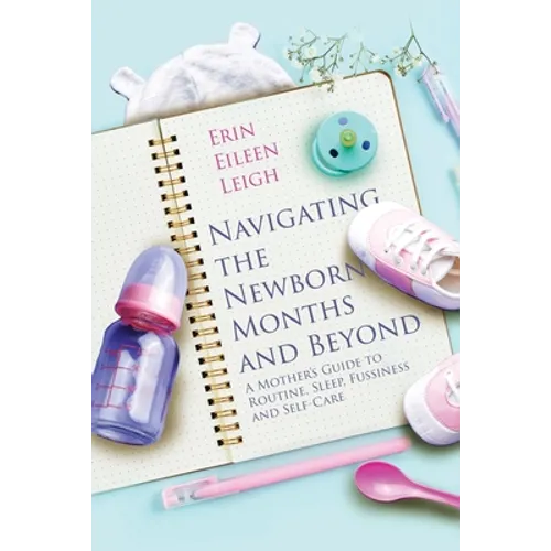 Navigating the Newborn Months and Beyond: A Mother's Guide to Routine, Sleep, Fussiness and Self-Care: A Mother's Guide to Routine, Sleep, Fussiness a - Paperback