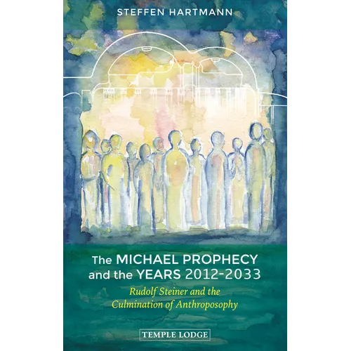 The Michael Prophecy and the Years 2012-2033: Rudolf Steiner and the Culmination of Anthroposophy - Paperback