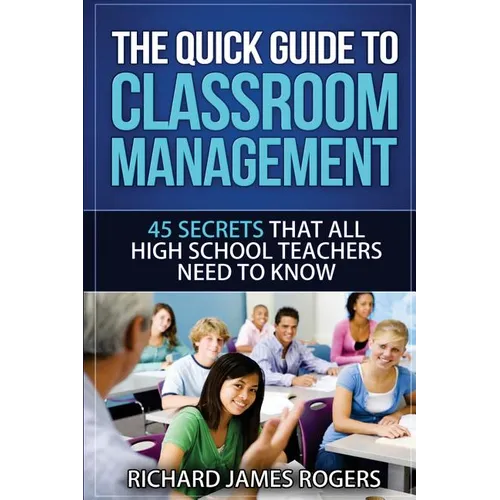 The Quick Guide to Classroom Management: 45 Secrets That All High School Teachers Need to Know - Paperback