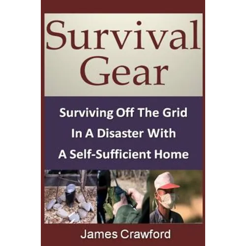 Survival Gear: Surviving Off The Grid In A Disaster With A Self-Sufficient Home - Paperback