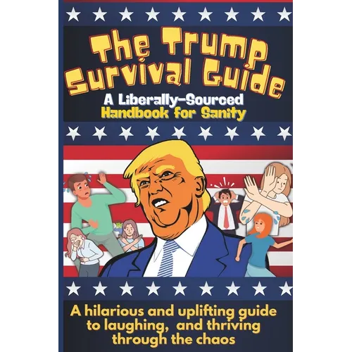 The Trump Survival Guide: A Liberally-Sourced Handbook For Sanity: The Trump Survival Guide: A Hilarious Handbook for Surviving the Madness - Paperback