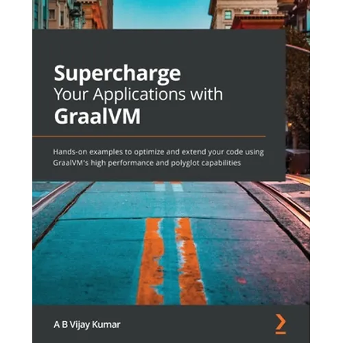 Supercharge Your Applications with GraalVM: Hands-on examples to optimize and extend your code using GraalVM's high performance and polyglot capabilit - Paperback