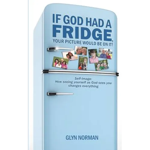 If God had a Fridge, Your Picture would be on it: Self-image: How seeing yourself as God sees you, changes everything! - Paperback