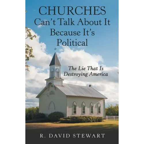 Churches Can't Talk About It Because It's Political: The Lie That Is Destroying America - Paperback