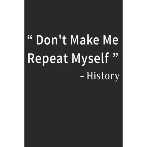 Don't Make Me Repeat Myself History: Funny Quote Gift Idea for Teacher Appreciation Day or Retirement, gift idea for teachers - Paperback