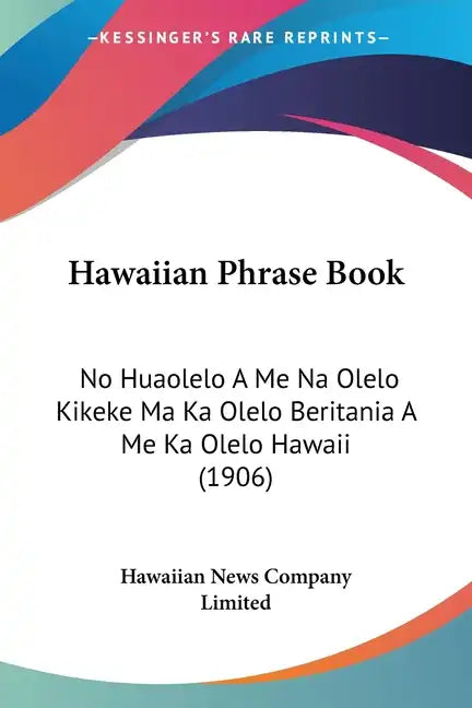 Hawaiian Phrase Book: No Huaolelo A Me Na Olelo Kikeke Ma Ka Olelo Beritania A Me Ka Olelo Hawaii (1906) - Paperback