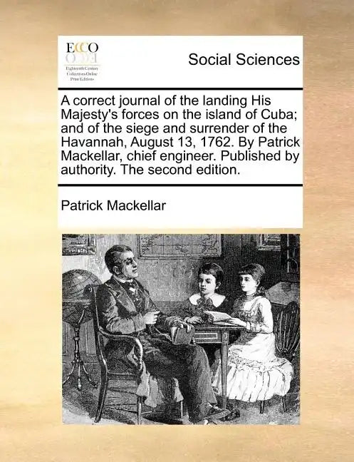 A Correct Journal of the Landing His Majesty's Forces on the Island of Cuba; And of the Siege and Surrender of the Havannah, August 13, 1762. by Patri - Paperback