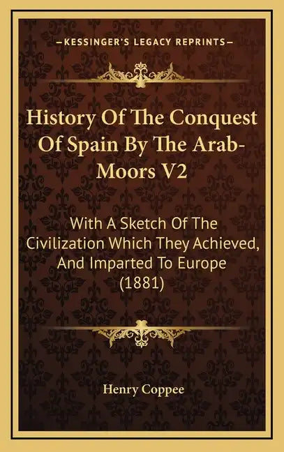 History Of The Conquest Of Spain By The Arab-Moors V2: With A Sketch Of The Civilization Which They Achieved, And Imparted To Europe (1881) - Hardcover
