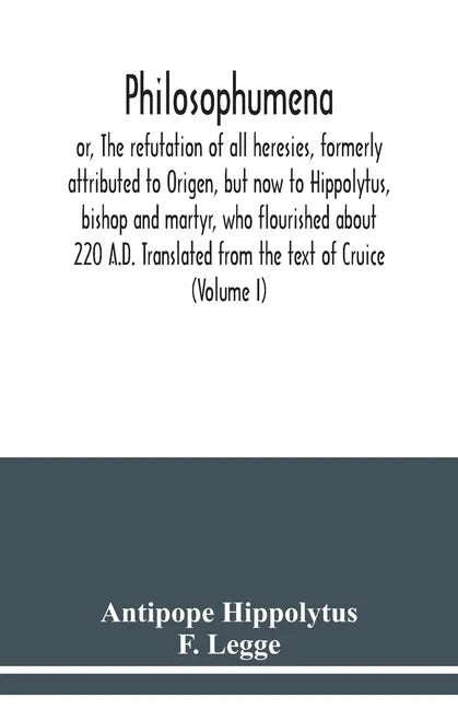 Philosophumena; or, The refutation of all heresies, formerly attributed to Origen, but now to Hippolytus, bishop and martyr, who flourished about 220 - Paperback
