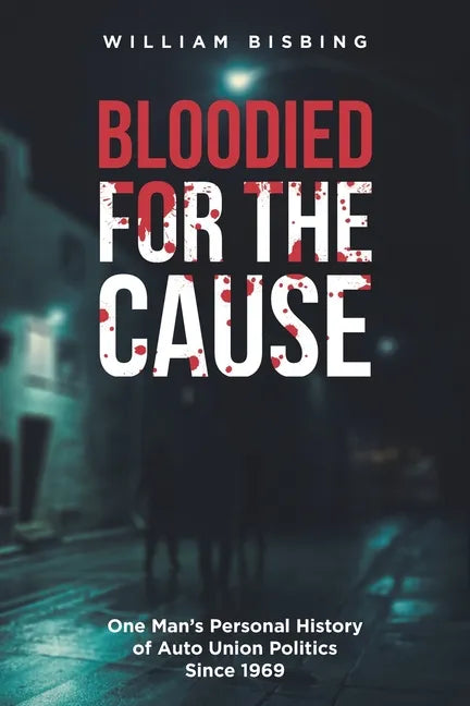 Bloodied for the Cause: One Man's Personal History of Auto Union Politics Since 1969 - Paperback