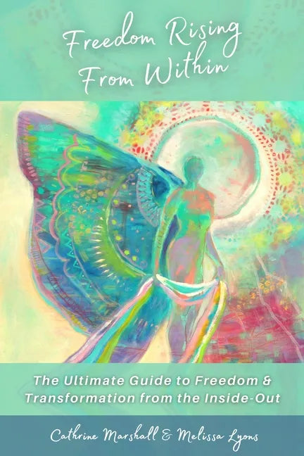 Freedom Rising from Within: The Ultimate Guide to Freedom & Transformation from the Inside-Out - Hardcover