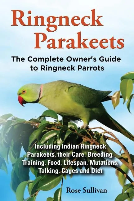 Ringneck Parakeets, The Complete Owner's Guide to Ringneck Parrots, Including Indian Ringneck Parakeets, their Care, Breeding, Training, Food, Lifespa - Paperback
