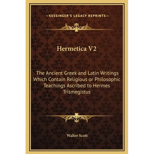 Hermetica V2: The Ancient Greek and Latin Writings Which Contain Religious or Philosophic Teachings Ascribed to Hermes Trismegistus - Hardcover