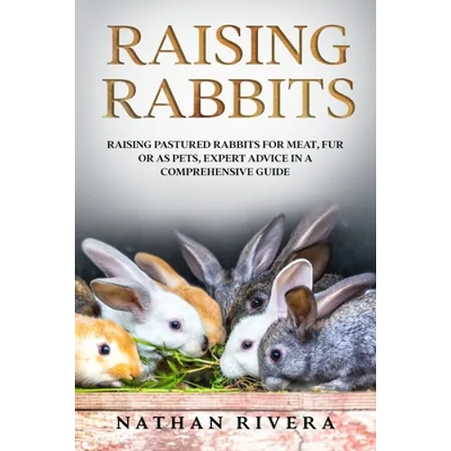 Raising Rabbits: Raising Pastured Rabbits for Meat, Fur or as Pets, Expert Advice in a Comprehensive Guide - Paperback