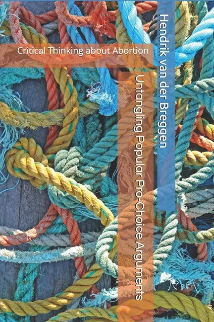 Untangling Popular Pro-Choice Arguments: Critical Thinking about Abortion - Paperback