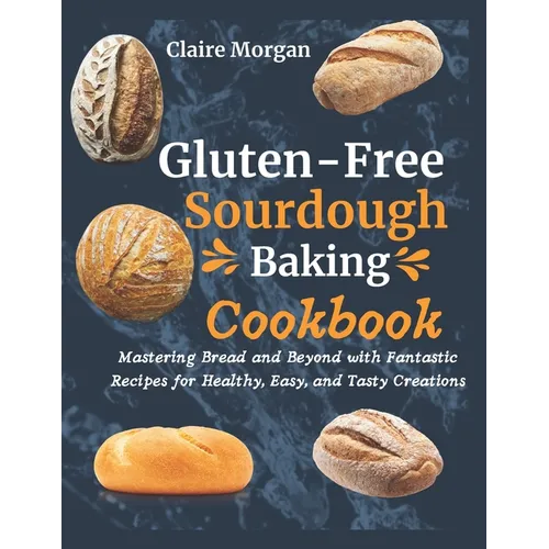 Gluten-Free Sourdough Baking cookbook: Mastering Bread and Beyond with Fantastic Recipes for Healthy, Easy, and Tasty Creations - Paperback