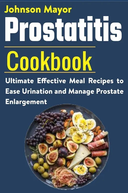 Prostatitis Cookbook: Ultimate Effective Meal Recipes to Ease Urination and Manage Prostate Enlargement - Paperback