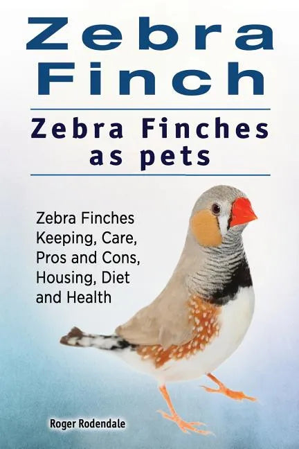 Zebra Finch. Zebra Finches as pets. Zebra Finches Keeping, Care, Pros and Cons, Housing, Diet and Health. - Paperback