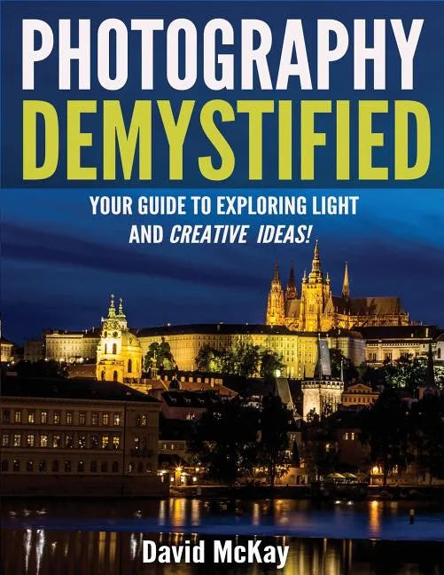 Photography Demystified: Your Guide to Exploring Light and Creative Ideas! - Paperback