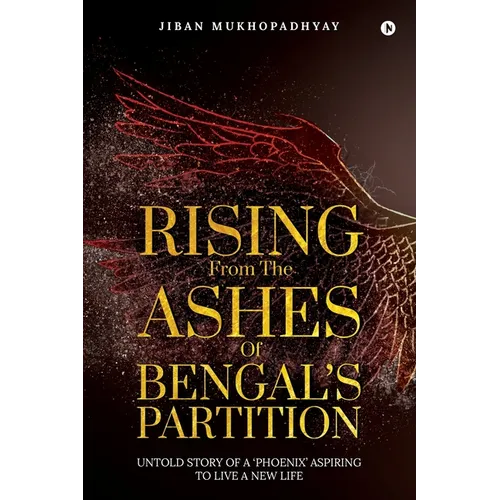 Rising From the Ashes of Bengal's Partition: Untold Story of a 'Phoenix' Aspiring to Live a New Life - Paperback