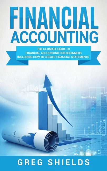 Financial Accounting: The Ultimate Guide to Financial Accounting for Beginners Including How to Create and Analyze Financial Statements - Hardcover