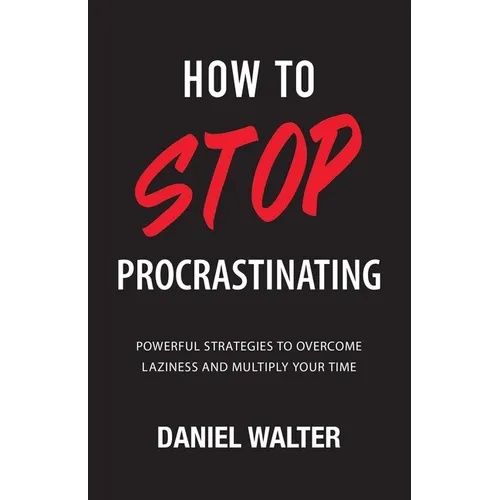 How to Stop Procrastinating: Powerful Strategies to Overcome Laziness and Multiply Your Time - Paperback