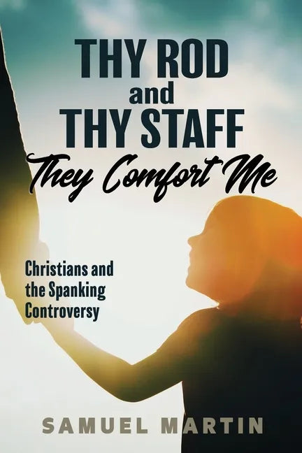 Thy Rod and Thy Staff They Comfort Me: Christians and the Spanking Controversy - Paperback