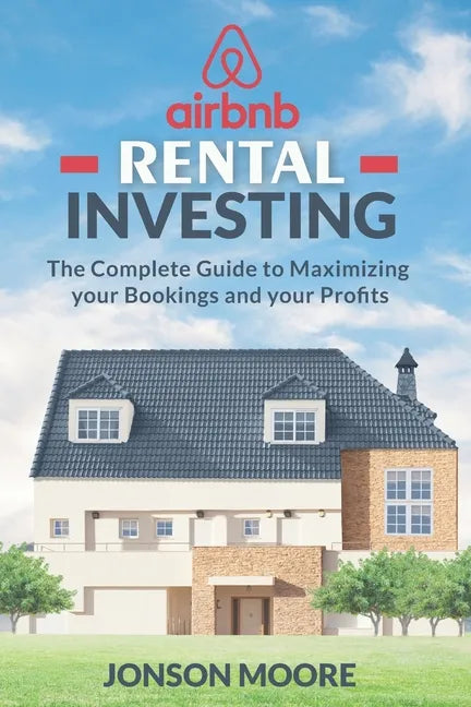 Airbnb Rental Investing: The Complete Guide to Maximizing your Bookings and your Profits - Paperback