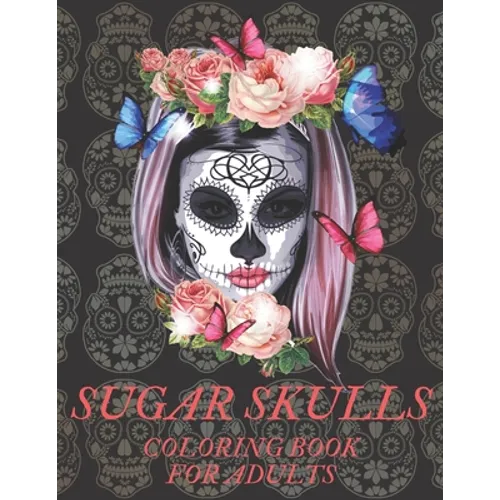Sugar Skulls Coloring Book for Adults: A Día de Los Muertos & Day of the Dead Colouring Book for Adults & Teens - Paperback